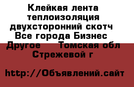 Клейкая лента, теплоизоляция, двухсторонний скотч - Все города Бизнес » Другое   . Томская обл.,Стрежевой г.